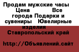 Продам мужские часы  › Цена ­ 2 990 - Все города Подарки и сувениры » Ювелирные изделия   . Ставропольский край